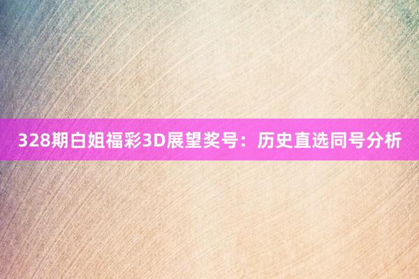 328期白姐福彩3D展望奖号：历史直选同号分析